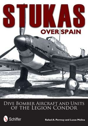 Stukas Over Spain: Dive Bomber Aircraft and Units of the Legion Condor de Rafael Permuy