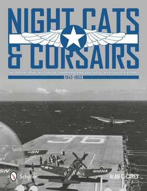 Night Cats and Corsairs the Operational History of Grumman and Vought Night Fighter Aircraft 1942-1953 de Alan C. Carey