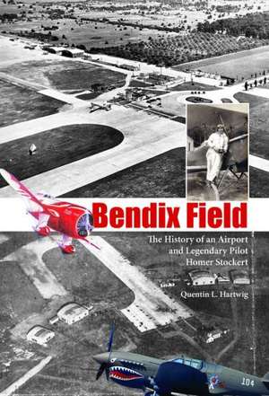 Bendix Field: The History of an Airport and Legendary Pilot Homer Stockert de Quentin L. Hartwig