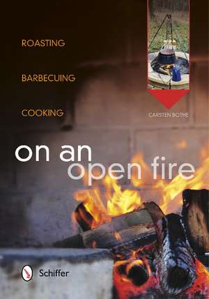 On an Open Fire: Roasting, Barbecuing, Cooking de Carsten Bothe