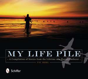 My Life Pile: A Compilation of Stories from the Lifetime of a Hunter/Gatherer de Vic Berg