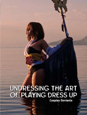 Undressing the Art of Playing Dress Up: Cosplay Deviants de Troy Doerner