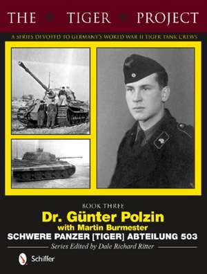 The Tiger Project: A Series Devoted to Germanys World War II Tiger Tank Crews: Book Three - Dr. Gnter Polzin - Schwere Panzer (Tiger) Abteilung 503 de Dale Richard Ritter