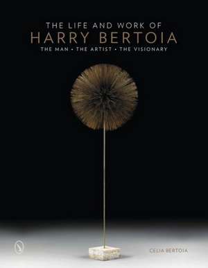 The Life and Work of Harry Bertoia: The Man, the Artist, the Visionary de Celia Bertoia