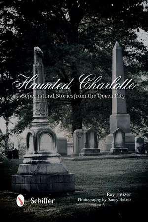 Haunted Charlotte: Supernatural Stories from the Queen City de Roy Heizer