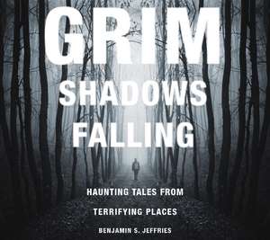 Grim Shadows Falling: Haunting Tales from Terrifying Places: Haunting Tales from Terrifying Places de Benjamin S. Jeffries