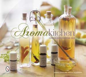 Aroma Kitchen: Cooking with Essential Oils de Sabine Honig