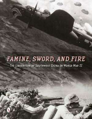 Famine, Sword, and Fire: The Liberation of Southwest China in World War II de Daniel Jackson