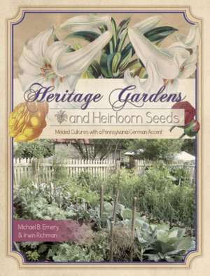 Heritage Gardens, Heirloom Seeds: Melded Cultures with a Pennsylvania German Accent de Michael B. Emery