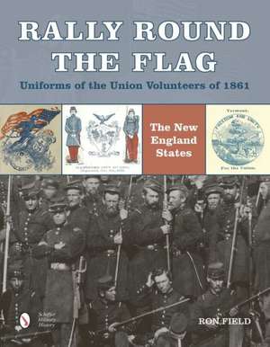 Rally Round the Flag - Uniforms of the Union Volunteers of 1861: The New England States de Ron Field