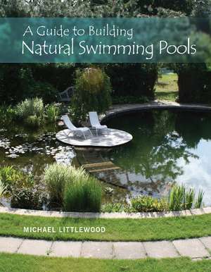 A Guide to Building Natural Swimming Pools de Michael Littlewood