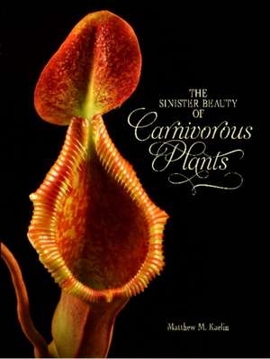 Sinister Beauty of Carnivorous Plants de Matthew M. Kaelin