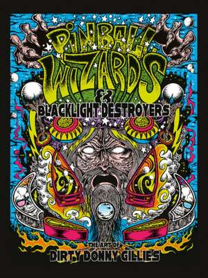 Pinball Wizards & Blacklight Destroyers: The Art of Dirty Donny Gillies de Donny Gillies