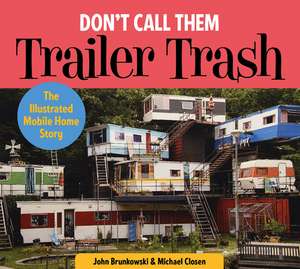 Don't Call Them Trailer Trash: The Illustrated Mobile Home Story de John Brunkowski