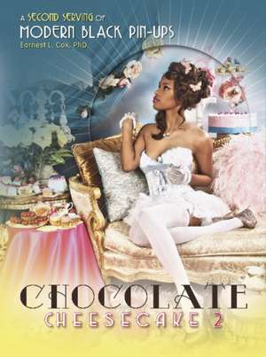 Chocolate Cheesecake 2: A Second Serving of Modern Black Pin-ups de Earnest L. Cox, PhD