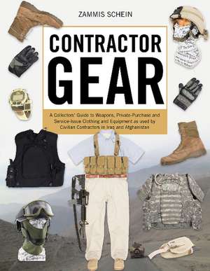 Contractor Gear: A Collector's Guide to Weapons, Private-Purchase and Service-Issue Clothing and Equipment as Used by Civilian Contractors in Iraq and Afghanistan de Zammis Schein