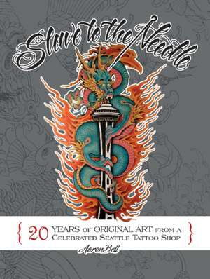 Slave to the Needle: 20 Years of Original Art from a Celebrated Seattle Tattoo Shop de Aaron Bell