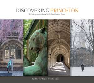 Discovering Princeton: A Photographic Guide with Five Walking Tours de Wiebke Martens