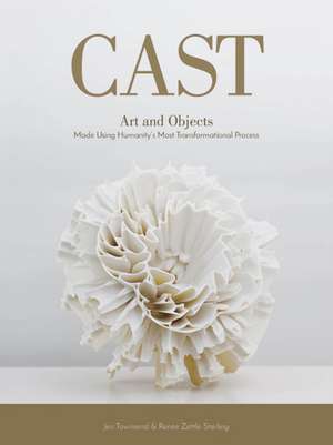 Cast: Art and Objects Made Using Humanitys Most Transformational Process de Jen Townsend