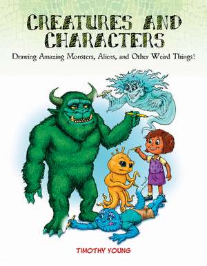 Creatures and Characters: Drawing Amazing Monsters, Aliens, and Other Weird Things! de Timothy Young