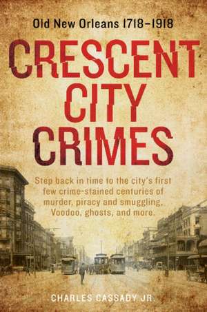 Crescent City Crimes: Old New Orleans 17181918 de Charles Cassady Jr.