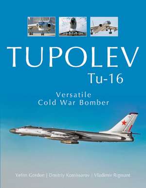 Tupolev Tu-16: Versatile Cold War Bomber de Yefim Gordon