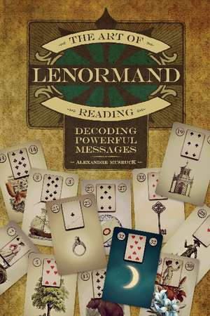 The Art of Lenormand Reading: Decoding Powerful Messages de Alexandre Musruck