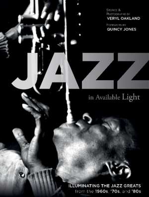 Jazz in Available Light: Illuminating the Jazz Greats from the 1960s, 70s and 80s de Veryl Oakland