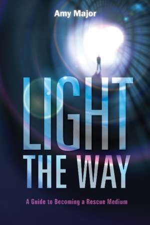 Light the Way: A Guide to Becoming a Rescue Medium de Amy Major