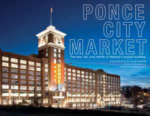 Ponce City Market: The Rise, Fall, and Rebirth of Atlanta's Largest Building de Blake Burton