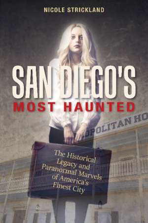 San Diego's Most Haunted: The Historical Legacy and Paranormal Marvels of America's Finest City de Nicole Strickland