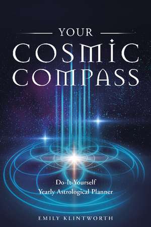 Your Cosmic Compass: Do-It-Yourself Yearly Astrological Planner de Emily Klintworth