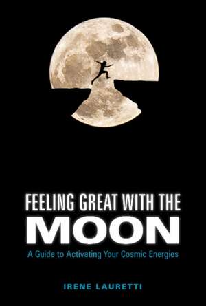 Feeling Great with the Moon: A Guide to Activating Your Cosmic Energies de Irene Lauretti