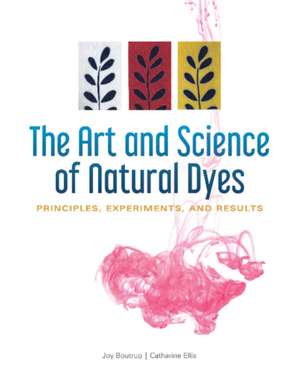 The Art and Science of Natural Dyes: Principles, Experiments, and Results de Joy Boutrup