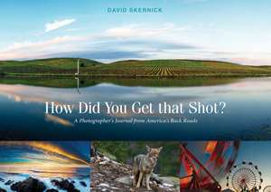 How Did You Get That Shot?: A Photographer's Journal from America's Back Roads de David Skernick