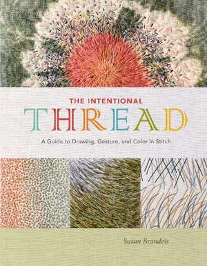 The Intentional Thread: A Guide to Drawing, Gesture, and Color in Stitch de Susan Brandeis