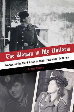 The Woman in My Uniform: Women of the Third Reich in Their Husbands' Uniforms de Matt DiPalma