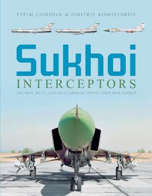 Sukhoi Interceptors: The Su-9, Su-11, and Su-15: Unsung Soviet Cold War Heroes de Yefim Gordon