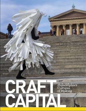 Craft Capital: Philadelphia's Cultures of Making de Glenn Adamson