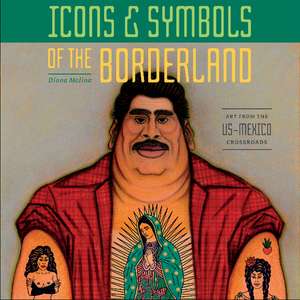 Icons & Symbols of the Borderland: Art from the US-Mexico Crossroads de Diana Molina