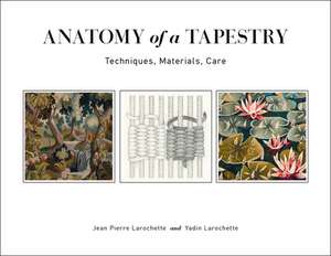 Anatomy of a Tapestry: Techniques, Materials, Care de Jean Pierre Larochette