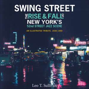 Swing Street: The Rise and Fall of New York's 52nd Street Jazz Scene: An Illustrated Tribute, 1930-1950 de Leo T. Sullivan