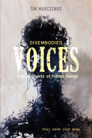 Disembodied Voices: True Accounts of Hidden Beings de Tim Marczenko