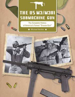 The US M3/M3A1 Submachine Gun: The Complete History of America's Famed Grease Gun de Michael Heidler