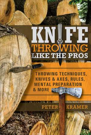 Knife Throwing Like the Pros: Throwing Techniques, Knives & Axes, Rules, Mental Preparation & More de Peter Kramer