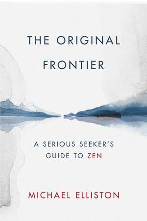 The Original Frontier: A Serious Seeker's Guide to Zen de Michael Elliston