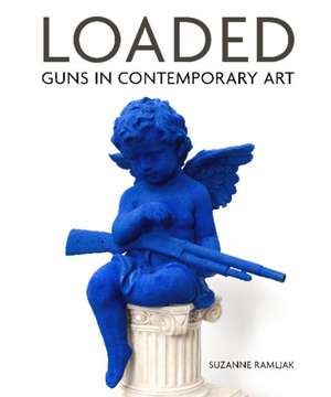 Loaded: Guns in Contemporary Art de Suzanne Ramljak