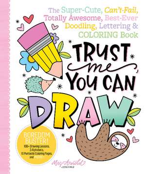 Trust Me, You Can Draw: The Super-Cute, Can't-Fail, Totally Awesome, Best-Ever Doodling, Lettering & Coloring Book de Jessie Arnold