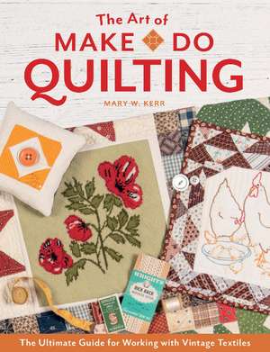 The Art of Make-Do Quilting: The Ultimate Guide for Working with Vintage Textiles de Mary W. Kerr