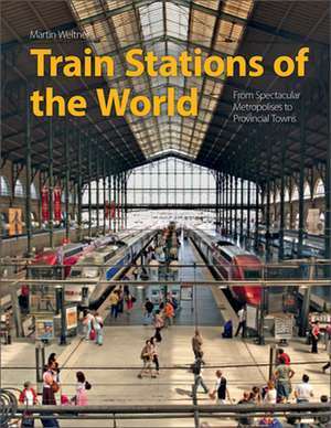 Train Stations of the World: From Spectacular Metropolises to Provincial Towns de Martin Weltner